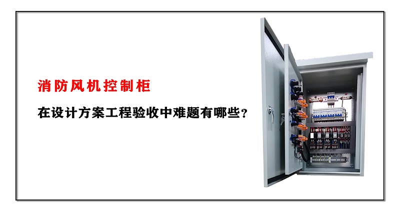 消防風(fēng)機(jī)控制柜在設(shè)計(jì)方案工程驗(yàn)收中難題有哪些？