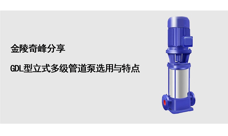 金陵奇峰分享GDL型立式多級管道泵選用與特點(diǎn)