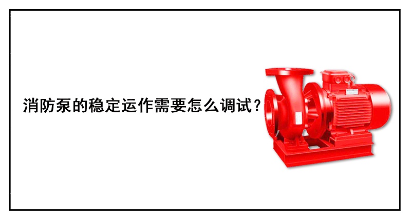 消防泵的穩(wěn)定運(yùn)作需要怎么調(diào)試？