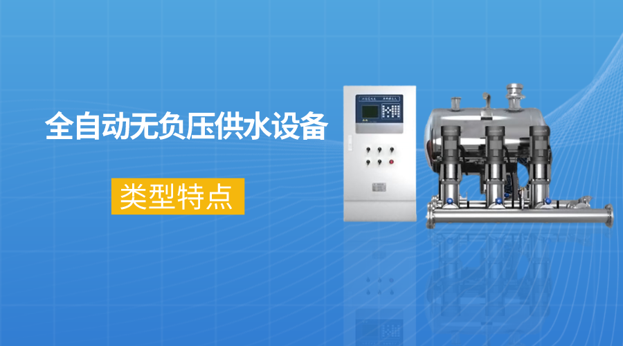 全自動(dòng)無(wú)負(fù)壓供水設(shè)備的類(lèi)型及特點(diǎn)介紹