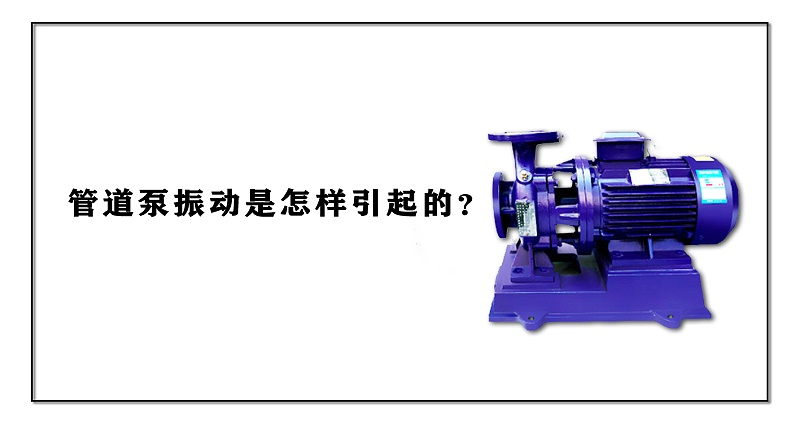 管道泵振動(dòng)是怎樣引起的？